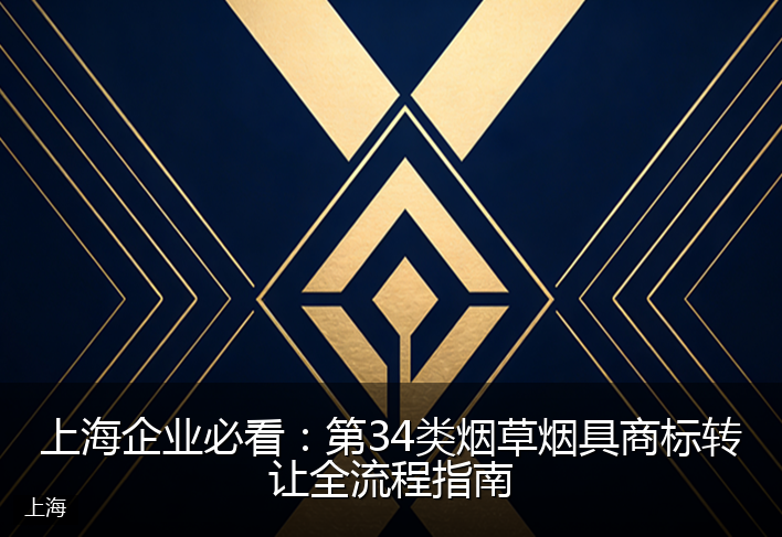 上海企业必看：第34类烟草烟具商标转让全流程指南